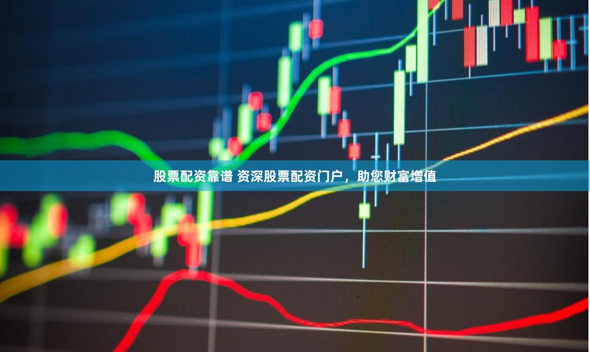 股票配资靠谱 资深股票配资门户，助您财富增值