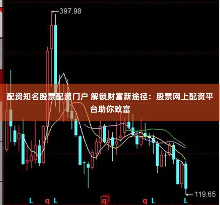 配资知名股票配资门户 解锁财富新途径：股票网上配资平台助你致富
